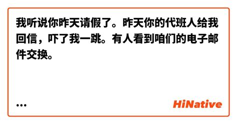 我听说你昨天请假了。昨天你的代班人给我回信，吓了我一跳。有人看到咱们的电子邮件交换。 这个表达自然吗？ Hinative