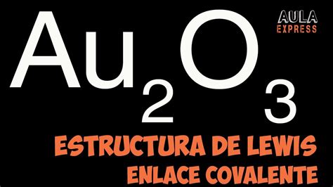 QUIMICA Estructura de Lewis Au2O3 oxido de oro III Oxido aúrico