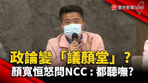 政論節目變「議顏堂」 顏寬恒怒問ncc：都聽嘸globalnewstw Youtube