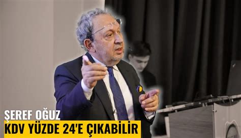 Şeref Oğuz KDV yüzde 24 e çıkabilir