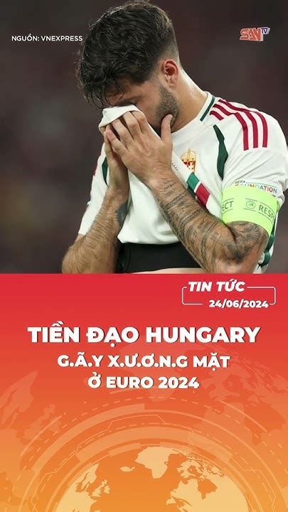 Tiền đạo Hungary G ã Y X ư ơ Ng Mặt ở Euro 2024 Santvnews Santv Hungary Euro2024 Bongda