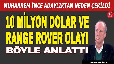 Muharrem Nce Adayl Ktan Neden Ekildi Milyon Dolar Ve Range Rover