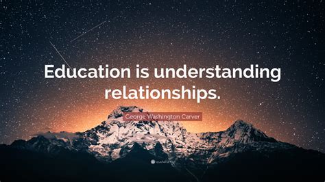 George Washington Carver Quote: “Education is understanding relationships.”