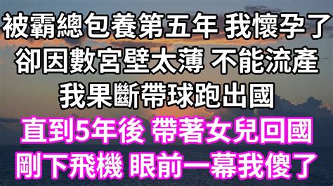 被霸總包養第五年 我懷孕了！卻因數宮壁太薄 不能流產！我果斷帶球跑出國！直到5年後 帶著女兒回國！剛下飛機眼前一幕我傻了！ 為人處世 幸福人生 為人處世 生活經驗 情感故事 以房养老