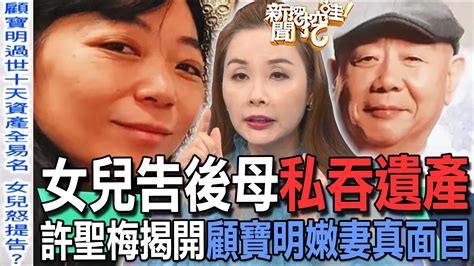 【精華版】女兒告後母私吞遺產！許聖梅揭開顧寶明嫩妻真面目 Youtube