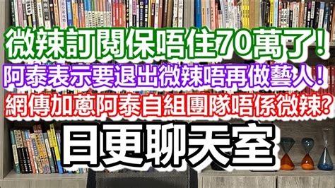 🔴2023 07 30！微辣訂閱保唔住70萬了！阿泰表示要退出微辣唔再做藝人！網傳加蔥阿泰係自組團隊唔係微辣旗下？｜日更聊天室！｜日更頻道