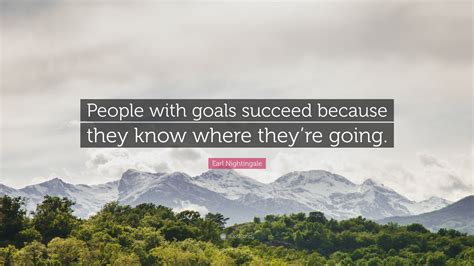 Earl Nightingale Quote People With Goals Succeed Because They Know