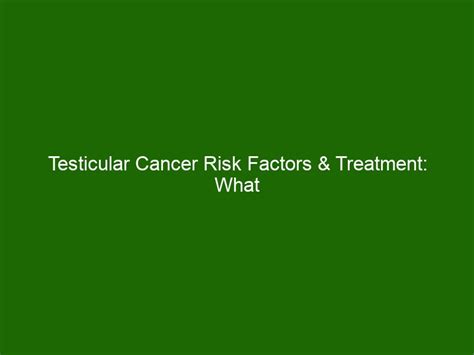 Testicular Cancer Risk Factors And Treatment What To Know About This Type Of Cancer Health And