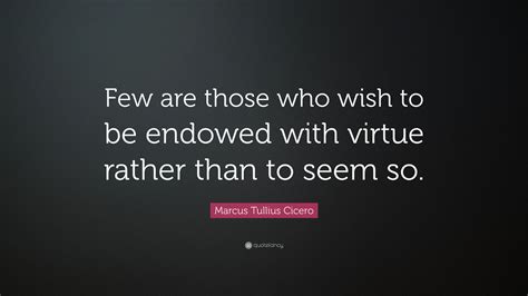 Marcus Tullius Cicero Quote Few Are Those Who Wish To Be Endowed With