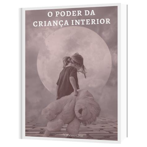 O Poder da Criança Interior Como curar sua criança interior ferida e