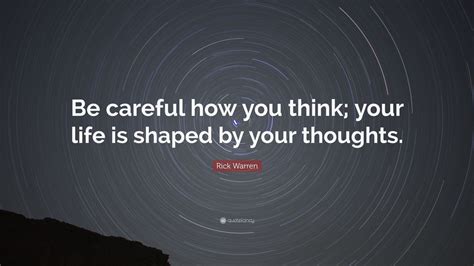 Rick Warren Quote Be Careful How You Think Your Life Is Shaped By