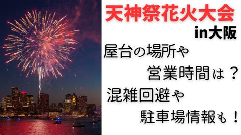 天神祭花火大会2023の屋台の場所や営業時間は？混雑回避や駐車場情報も！｜luna Life