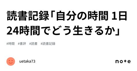 読書記録「自分の時間 1日24時間でどう生きるか」｜uetaka73