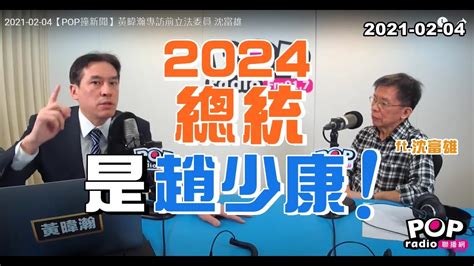 2021 02 04【pop撞新聞】黃暐瀚專訪沈富雄「2024總統 是趙少康 」 Youtube