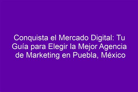 Conquista el Mercado Digital Tu Guía para Elegir la Mejor Agencia de