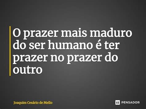 ⁠o Prazer Mais Maduro Do Ser Humano é Joaquim Cesário De Mello