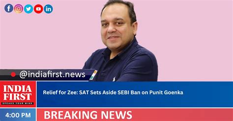 Relief For Zee Sat Sets Aside Sebi Ban On Punit Goenka India First E Newspaper