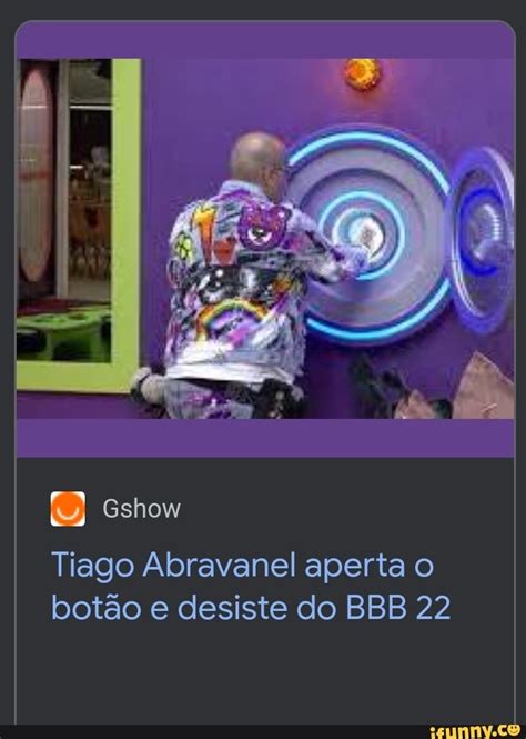 Gshow Tiago Abravanel Aperta Botão E Desiste Do Bbb 22 Ifunny Brazil