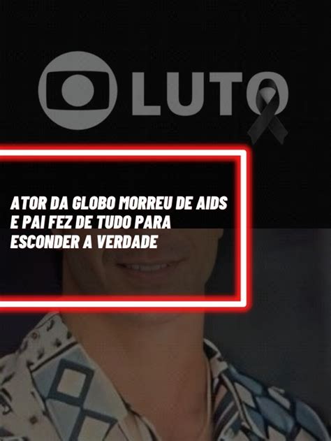 Ator Da Globo Morreu De Aids E Pai Escondeu A Verdade