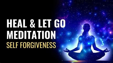 Self Forgiveness Meditation Heal And Let Go Meditation Forgiving Yourself Let Go Of The