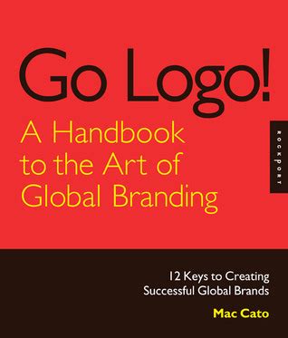 Go Logo! A Handbook to the Art of Global Branding- 12 Keys to Creating ...