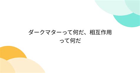 ダークマターって何だ、相互作用って何だ 3ページ目 Togetter