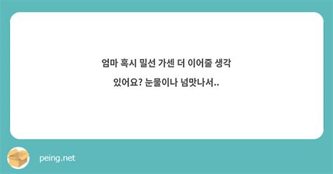 엄마 혹시 밀선 가센 더 이어줄 생각 있어요 눈물이나 넘맛나서 Peing 質問箱