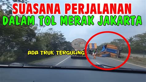 SUASANA PERJALANAN MASUK TOL MERAK JAKARTA ADA TRUK TERGULING YouTube