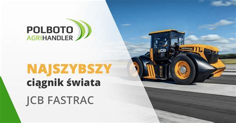 Najszybszy Ci Gnik Wiata Jcb Fastrac Maszyny Rolnicze Polboto