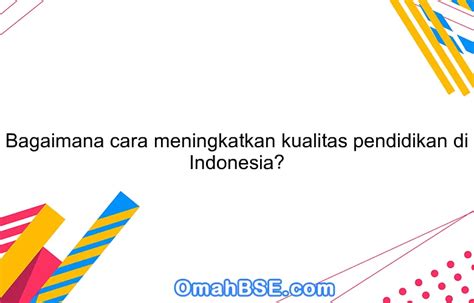 Bagaimana Cara Meningkatkan Kualitas Pendidikan Di Indonesia Omahbse