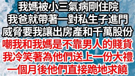 我媽被小三氣病剛住院，我爸就帶著一對私生子進門，威脅要我讓出房產和千萬股份，嘲我和我媽是不懂靠男人的賤貨，我冷笑著為他們送上一份大禮，一個月後