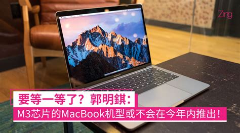 郭明錤搭载M3芯片的MacBook机型恐无法在今年亮相 Zing Gadget