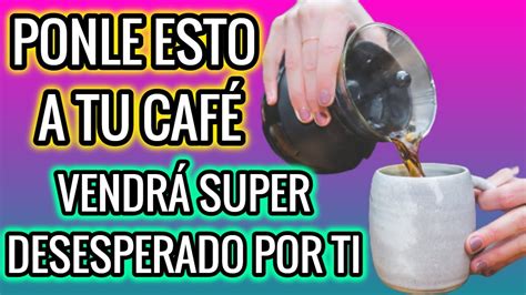 TÓma Tu CafÉ Y VendrÁ Super Desesperado Por Ti Hechizo Con CafÉ Facil Youtube