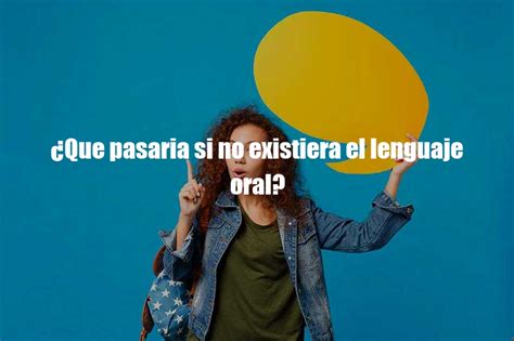 Que Pasaria Si No Existiera El Lenguaje Oral Tipos De Lenguajes