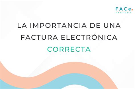 La Importancia De Una Factura Electrónica Correcta Facefactura