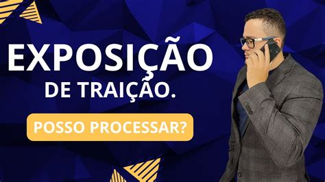 FUI EXPOSTO PELA EX DE UMA TRAIÇÃO POSSO PROCESSAR YouTube