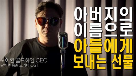 아버지의 이름으로 아들에게 보내는 선물 갈채 최용준 드라마 OST 신인탄생 라이브 노이환 골드하임 CEO YouTube