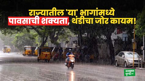 Weather Update राज्यातील या भागांमध्ये पावसाची शक्यता थंडीचा जोर