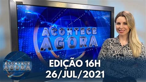 Jornal Acontece Agora Edição 16h 26 jul 2021 YouTube