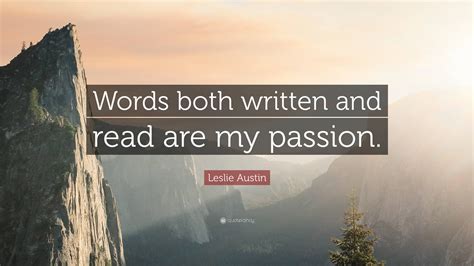 Leslie Austin Quote “words Both Written And Read Are My Passion ”