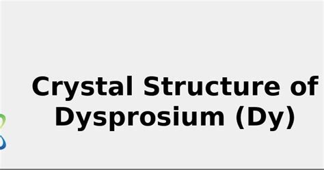 Crystal Structure Of Dysprosium Dy [and Color Uses Discovery 2022