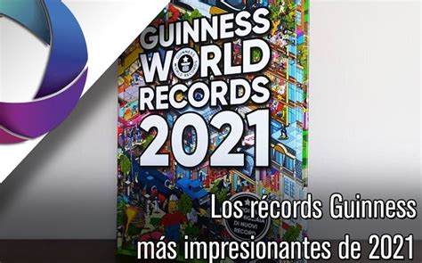 Los Récords Guinness Más Impresionantes De 2021