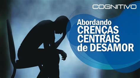 Abordando Crenças Centrais de Desamor YouTube