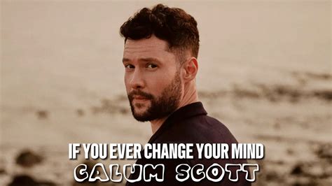 Calum Scott If You Ever Change Your Mind Youtube