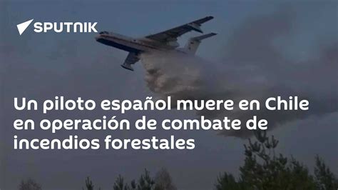 Un Piloto Español Muere En Chile En Operación De Combate De Incendios