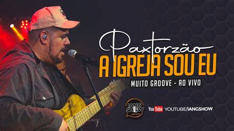 PAXTORZÃO A IGREJA SOU EU AO VIVO MUUITO GROOVE IANG SHOW