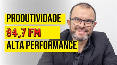 Produtividade E Alta Performance Entrevista Radio 94 7 FM YouTube