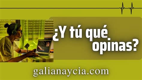 ¿y Tú Qué Opinas Galianaycía