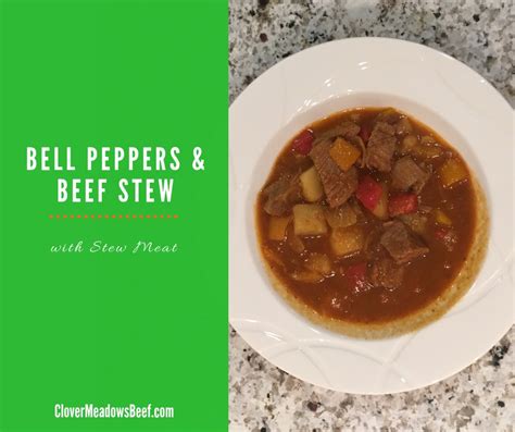 Bell Peppers And Beef Stew Clover Meadows Beef