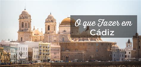 O Que Fazer Em Cádiz 12 Pontos Turísticos Onde Ficar Espanha